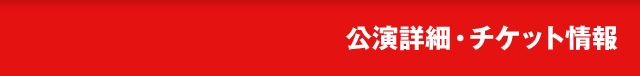 公演詳細・チケット情報