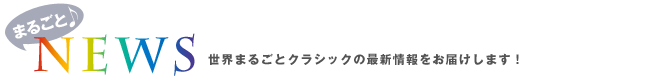 まるごとニュース 世界まるごとクラシックの最新情報をお届けします！